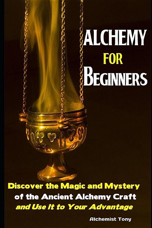Alchemy For Beginners: Discover the Magic and Mystery of the Ancient Alchemy Craft and Use It to Your Advantage (Paperback)