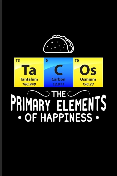 Ta C Os The Primary Elements Of Happiness: Periodic Table Of Elements Journal - Notebook For Teachers, Students, Laboratory, Nerds, Geeks & Scientific (Paperback)