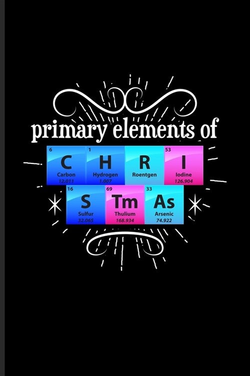 Primary Elements Of C H R I S Tm As: Periodic Table Of Elements Journal - Notebook - Workbook For Teachers, Students, Laboratory, Nerds, Geeks & Scien (Paperback)
