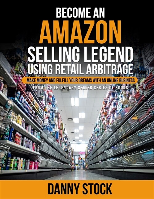 Become an Amazon Selling Legend Using Retail Arbitrage: Make Money and Fulfill Your Dreams with an Online Business (Paperback)