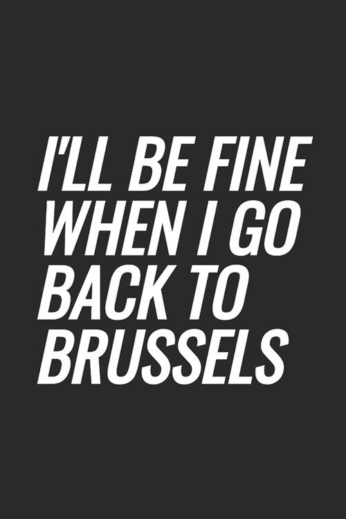 Ill Be Fine When I Go Back To Brussels: Blank Lined Notebook (Paperback)