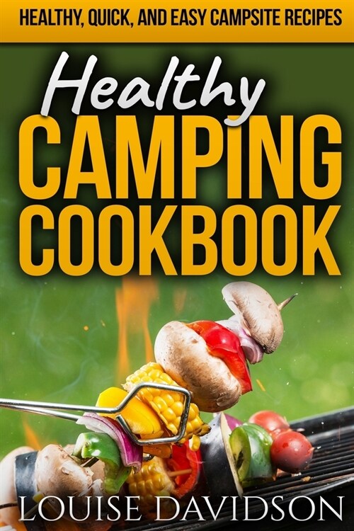 Healthy Camping Cookbook: Healthy, Quick, and Easy Campsite Recipes (Paperback)