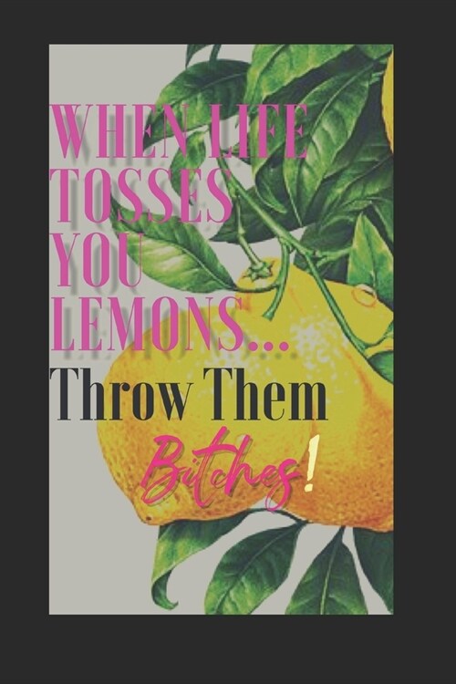 When Life Tosses You Lemons...Throw Them Bitches!: Pragmatically creating magic to turn sh!t around (Paperback)
