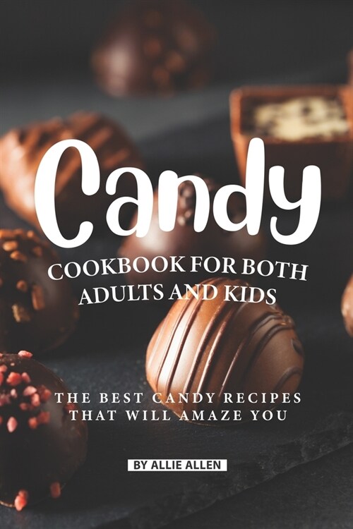 Candy Cookbook for Both Adults and Kids: The Best Candy Recipes That Will Amaze You (Paperback)