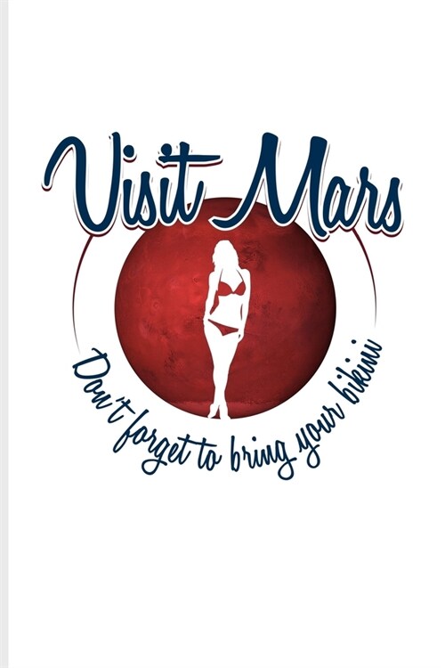 Visit Mars Dont Forget To Bring Your Bikini: Funny Red Planet Journal - Notebook For Cosmology, Science Nerd, Physics, Moon Landing, Rocket & Space E (Paperback)