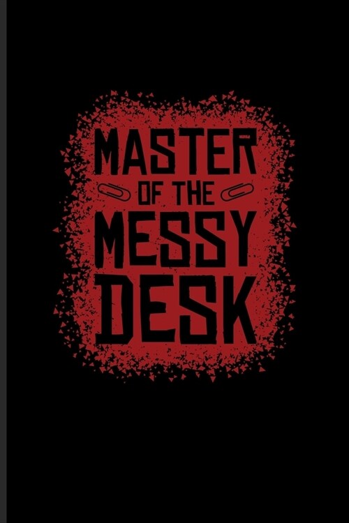 Master Of The Messy Desk: Funny Desk Organization Journal - Notebook - Workbook For Student Life Quotes, Teaching Humor, Nerds & Chaotic Room Fa (Paperback)