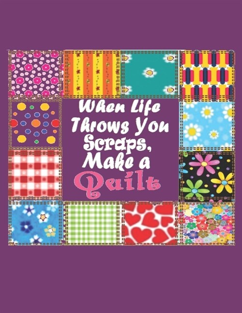 When Life Throws You Scraps, Make a Quilt: Quilting Workbook: Notebook Journal, 8.5 x 11, 120 Pages - 9 (Paperback)