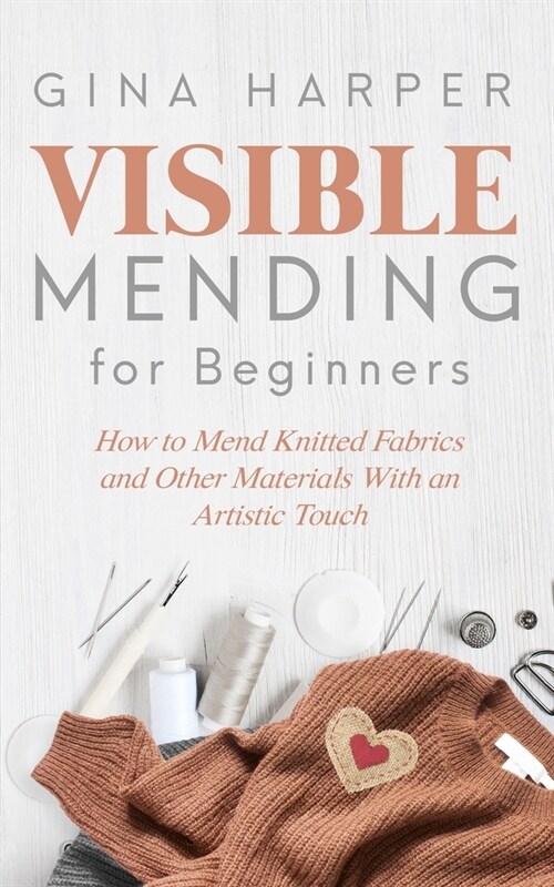 Visible Mending for Beginners: How to Mend Knitted Fabrics and Other Materials With an Artistic Touch (Paperback)