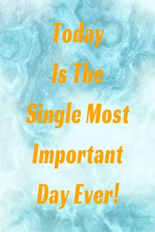 Today Is The Single Most Important Day Ever!: Inspiring Motivational calming blue swirl with gold lettering colorful Writing Journal, 6X9 120 Pages (Paperback)