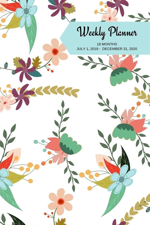 Weekly Planner: Flowers; 18 months; July 1, 2019 - December 31, 2020; 6 x 9 (Paperback)