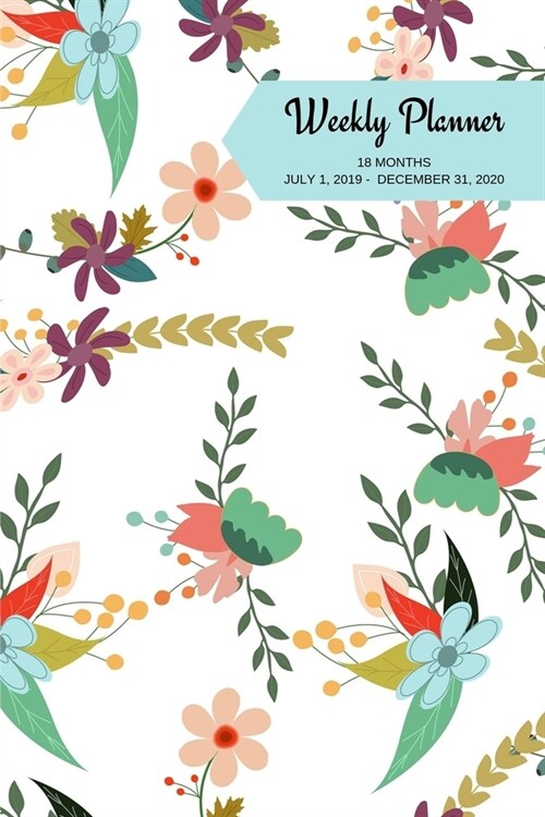 Weekly Planner: Flowers; 18 months; July 1, 2019 - December 31, 2020; 6 x 9 (Paperback)