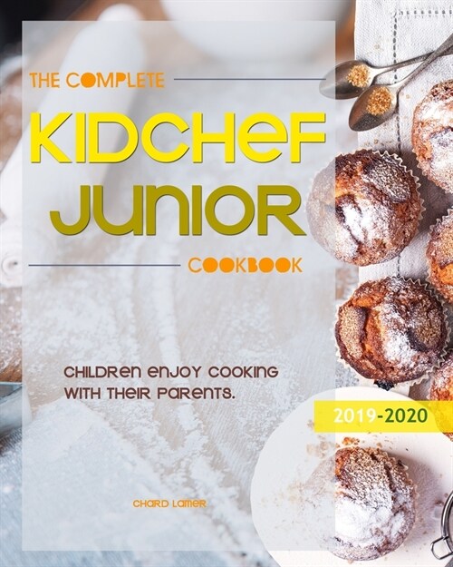 The Complete Kid Chef Junior Cookbook: Children enjoy cooking with their parents.（2019-2020） (Paperback)