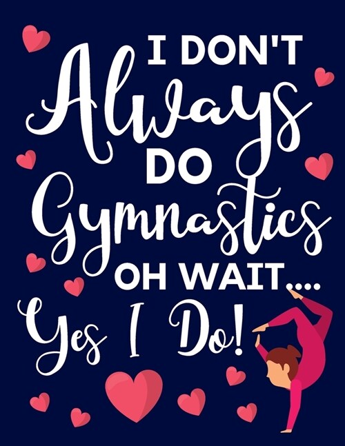 I Dont Always Do Gymnastics: Oh Wait... Yes I Do! Cute Gymnastic Gifts For Girls: College Ruled Lined Journal & Notebooks (Paperback)
