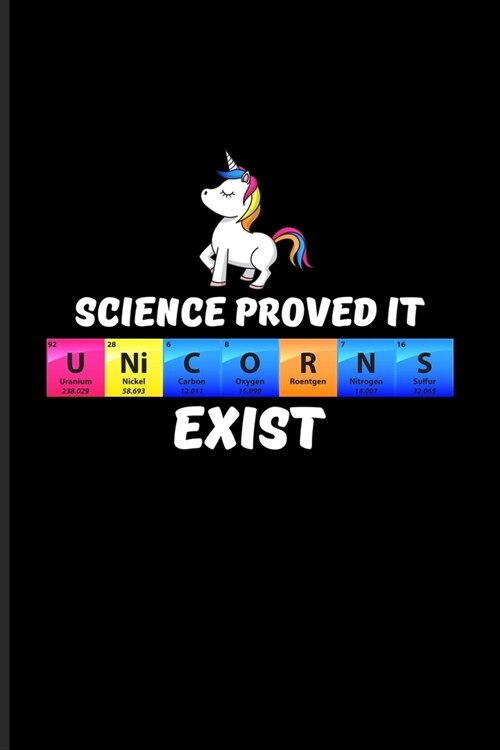 Science Proved It U Ni C O R N S Exist: Periodic Table Of Elements Journal - Notebook - Workbook For Teachers, Students, Laboratory, Nerds, Geeks & Sc (Paperback)