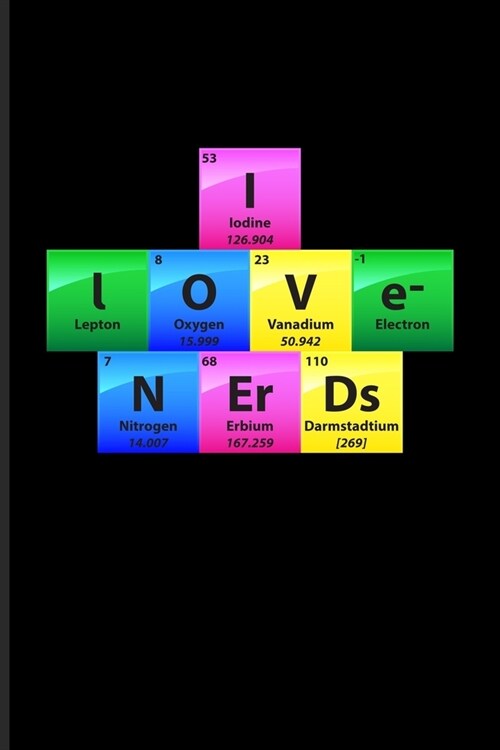 I Love Nerds: Periodic Table Of Elements Journal - Notebook - Workbook For Teachers, Students, Laboratory, Nerds, Geeks & Scientific (Paperback)