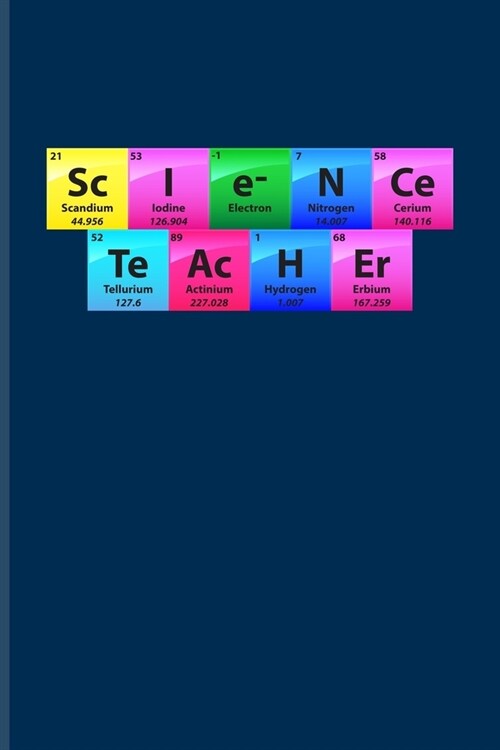 Sc I e- N Ce Te Ac H Er: Periodic Table Of Elements Journal - Notebook - Workbook For Teachers, Students, Laboratory, Nerds, Geeks & Scientific (Paperback)