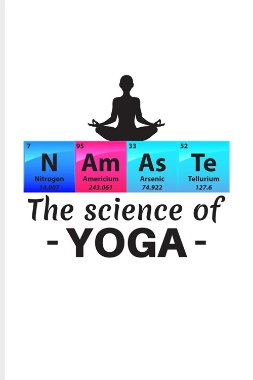 N Am As Te The Science Of Yoga: Periodic Table Of Elements Journal - Notebook - Workbook For Teachers, Students, Laboratory, Nerds, Geeks & Scientific (Paperback)