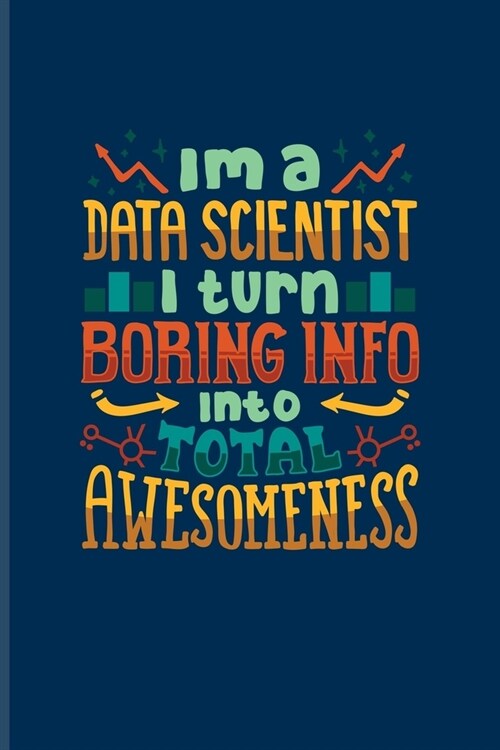 Im A Data Scientist I Turn Boring Info Into Total Awesomeness: Funny Profession Quote Journal - Notebook For Analytics Manager, Database Normalizatio (Paperback)