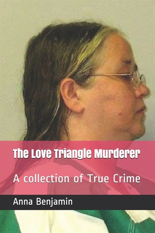 The Love Triangle Murderer: A collection of True Crime (Paperback)