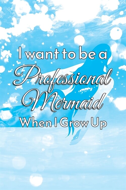 I Want to Be a Professional Mermaid When I Grow Up: Small College Ruled Journal for Women, Teens, and Kids to Keep a To Do List, Ideas, Notes, or a Da (Paperback)