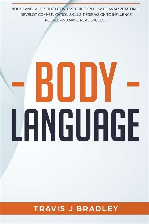 Body Language: Body Language Is The Definitive Guide On How To Analyze People, Develop Communication Skills, Persuasion To Influence (Paperback)