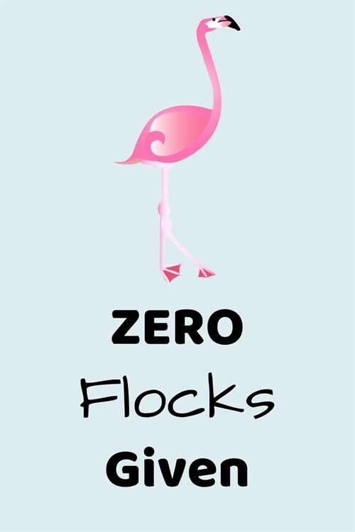 Zero Flocks Given: Funny Lined Notebook (6 x 9) (Paperback)