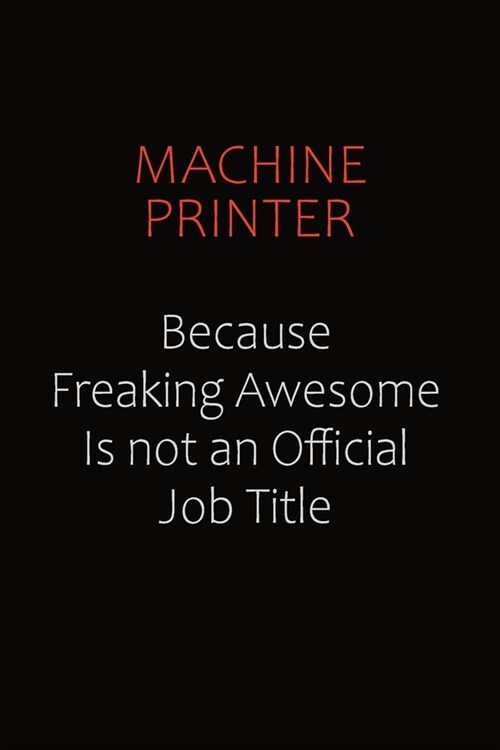 Machine Printer Because Freaking Awesome Is Not An Official job Title: Career journal, notebook and writing journal for encouraging men, women and kid (Paperback)