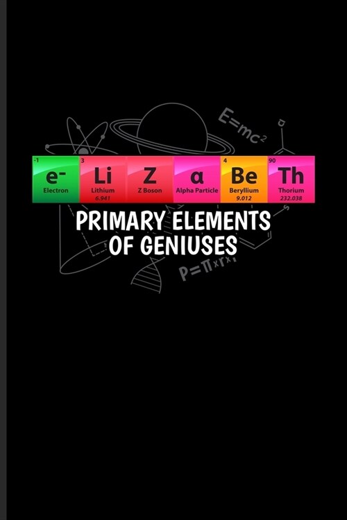 Elizabeth Primary Elements Of Geniuses: Periodic Table Of Elements Journal - Notebook - Workbook For Teachers, Students, Laboratory, Nerds, Geeks & Sc (Paperback)