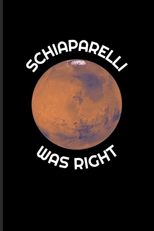 Schiaparelli Was Right: Funny Red Planet Journal - Notebook - Workbook For Cosmology, Science Nerd, Physics, Moon Landing, Rocket & Space Expl (Paperback)