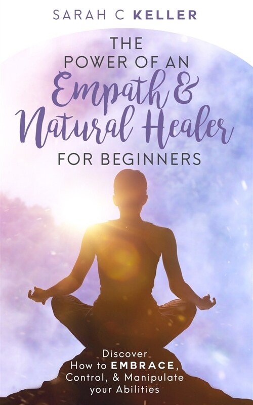 The Power of an Empath & Natural Healer for Beginners: Discover How to Embrace, Control and Manipulate your Abilities. (Paperback)