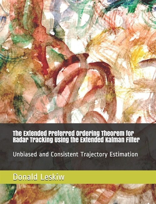The Extended Preferred Ordering Theorem for Radar Tracking Using the Extended Kalman Filter: Unbiased and Consistent Trajectory Estimation (Paperback)