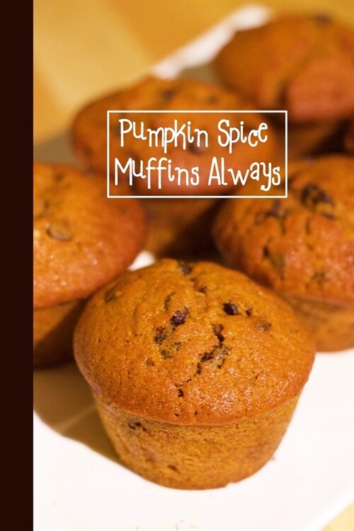 Pumpkin Spice Muffins Always: 6 x 9 inch 120 Pages Lined Journal, Diary and Notebook for People Who Love To Eat, Bake and Enjoy Sweet Treats (Paperback)