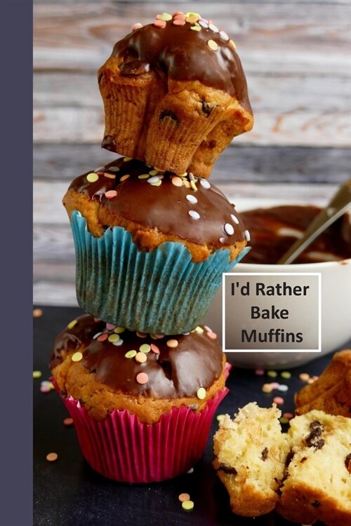 Id Rather Bake Muffins: 6 x 9 inch 120 Pages Lined Journal, Diary and Notebook for People Who Love To Eat, Bake and Enjoy Sweet Treats (Paperback)