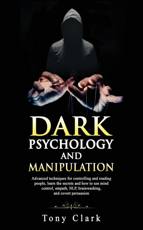 Dark Psychology and Manipulation: Advanced techniques for controlling and reading people, learn the secrets and how to use mind control, empath, NLP, (Paperback)