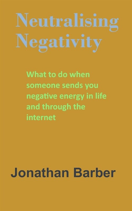 Neutralising Negativity: What to do when someone sends you negative energy in life and through the internet (Paperback)