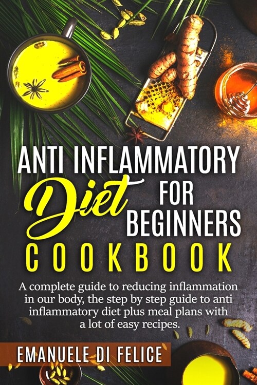 Anti inflammatory diet for beginners: A complete guide to reducing inflammation in our body, the step by step guide to anti inflammatory diet plus mea (Paperback)