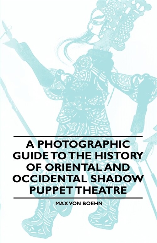 A Photographic Guide to the History of Oriental and Occidental Shadow Puppet Theatre (Paperback)