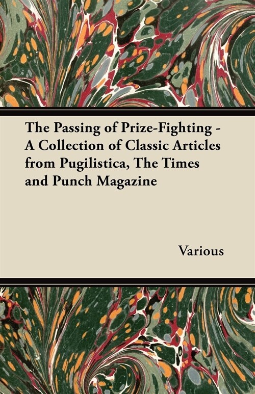 The Passing of Prize-Fighting - A Collection of Classic Articles from Pugilistica, The Times and Punch Magazine (Paperback)