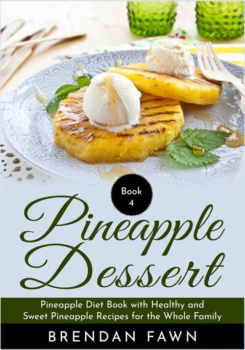 Pineapple Dessert: Pineapple Diet Book with Healthy and Sweet Pineapple Recipes for the Whole Family (Paperback)