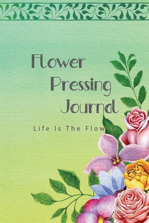 Flower pressing Journal: Make Flowers Last Longer, Record and Keep Track Idea, Flower, Everything You Need to Improve Your Skill (Paperback)