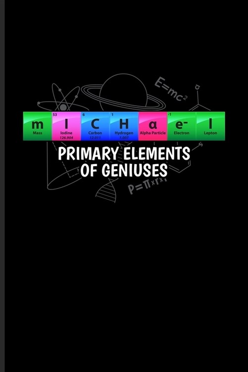 Michael Primary Elements Of Geniuses: Periodic Table Of Elements Journal - Notebook - Workbook For Teachers, Students, Laboratory, Nerds, Geeks & Scie (Paperback)