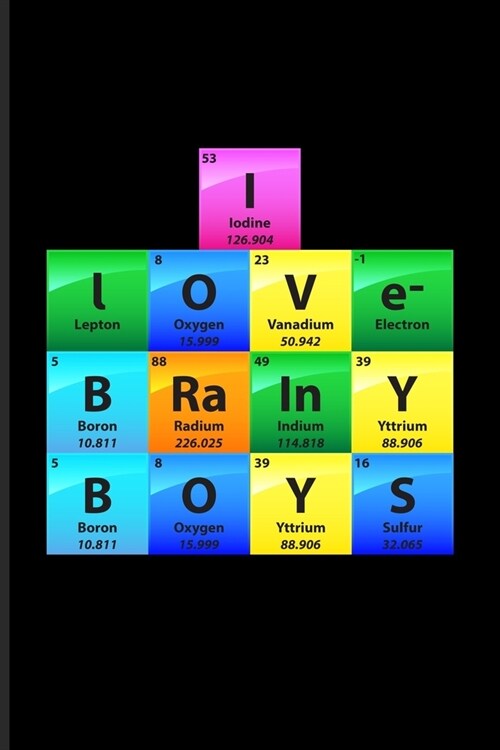 I Love Brainy Boys: Periodic Table Of Elements Journal - Notebook - Workbook For Teachers, Students, Laboratory, Nerds, Geeks & Scientific (Paperback)