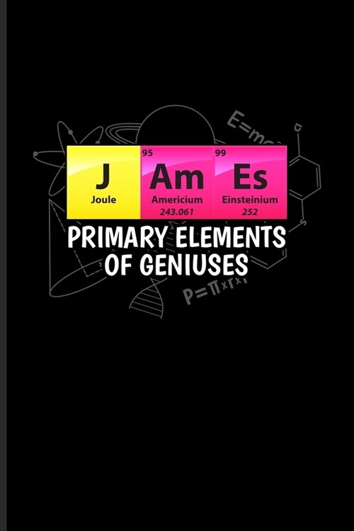 James Primary Elements Of Geniuses: Periodic Table Of Elements Journal - Notebook - Workbook For Teachers, Students, Laboratory, Nerds, Geeks & Scient (Paperback)