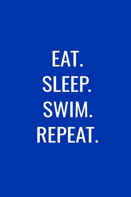 Eat. Sleep. Swim. Repeat.: Training Log And Swim Meet Journal For Swimmers and Coaches, Matte Blue Cover (Paperback)