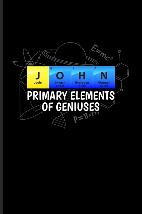 John Primary Elements Of Geniuses: Periodic Table Of Elements Journal - Notebook - Workbook For Teachers, Students, Laboratory, Nerds, Geeks & Scienti (Paperback)