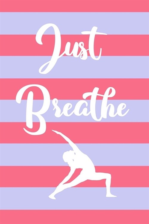 Just breathe: Yoga Journal Notebook Log Book Tracker Gifts for yoga practitioner yoga practice at home Class Students Teachers Lover (Paperback)