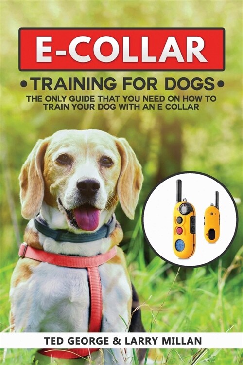 E-COLLAR Training For Dogs: The Only Guide That You Need On How To Train Your Dog With An E Collar (Paperback)