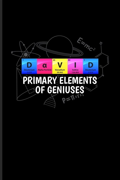 David Primary Elements Of Geniuses: Periodic Table Of Elements Journal - Notebook - Workbook For Teachers, Students, Laboratory, Nerds, Geeks & Scient (Paperback)