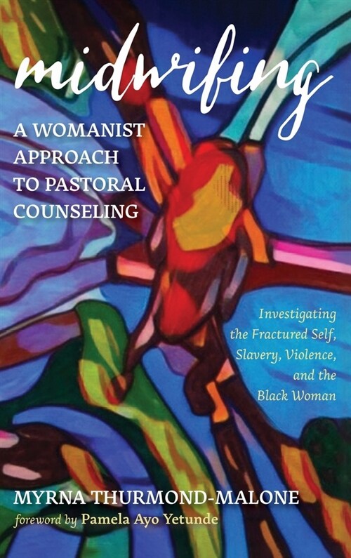 Midwifing-A Womanist Approach to Pastoral Counseling: Investigating the Fractured Self, Slavery, Violence, and the Black Woman (Hardcover)
