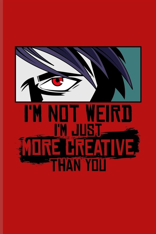 Im Not Weird Im Just More Creative Than You: Funny Manga Humor Journal - Notebook For Otaku, Josei, Seinen, Shonen, Shoujo, Yaoi, Kawaii, Drawing, C (Paperback)